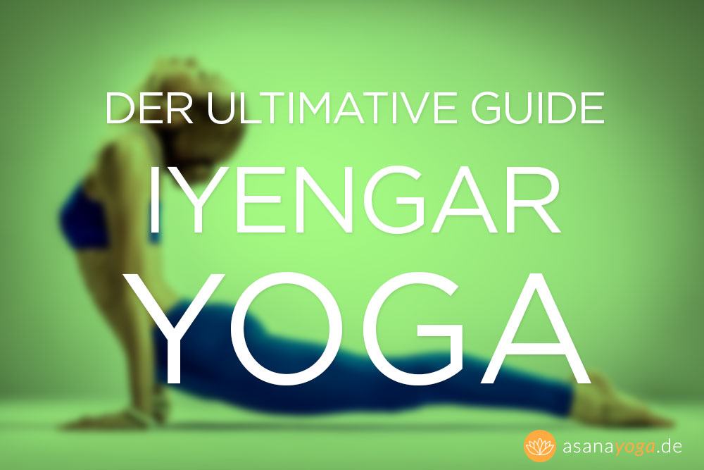 Der ultimative Iyengar Yoga Guide